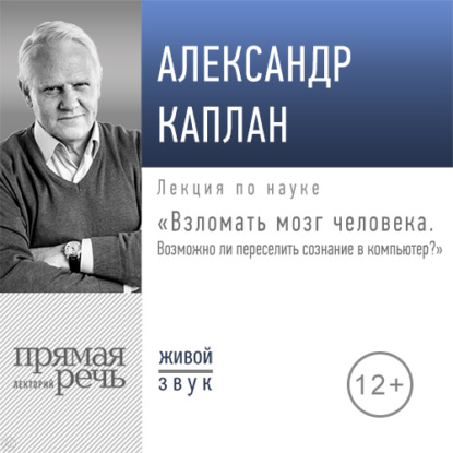 Лекция «Взломать мозг человека. Возможно ли переселить сознание в компьютер»