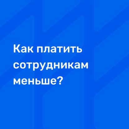 Как платить сотрудникам меньше?