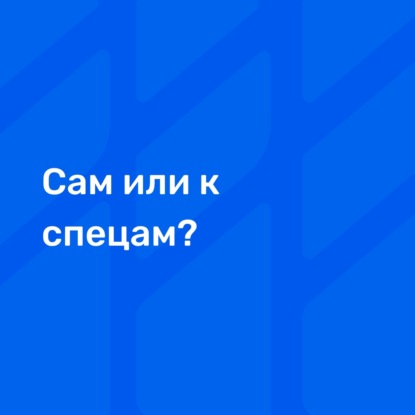 Сам или к спецам? Когда стоит сделать самому, а когда нанять профи.