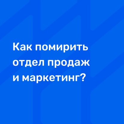 Как помирить отдел продаж и маркетинг?