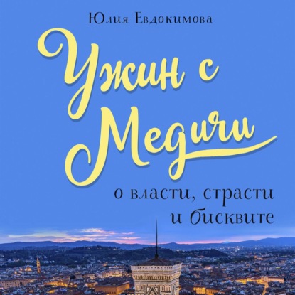 Ужин с Медичи. О власти, страсти и бисквите