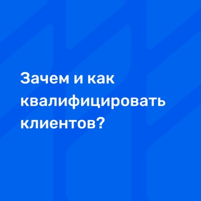 Зачем и как квалифицировать клиентов?