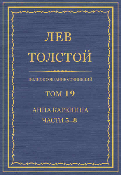 Полное собрание сочинений. Том 19. Анна Каренина. Части 5-8