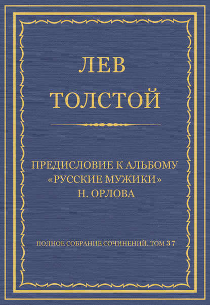 Полное собрание сочинений. Том 37. Произведения 1906–1910 гг. Предисловие к альбому «Русские мужики» Н. Орлова