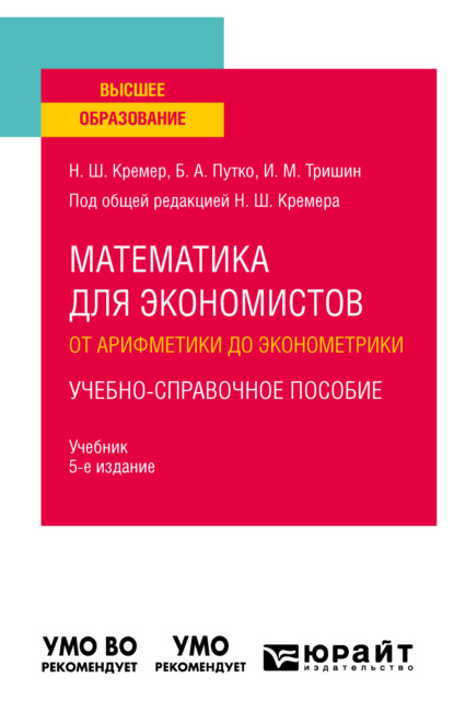 Математика для экономистов: от арифметики до эконометрики. Учебно-справочное пособие 5-е изд., испр. и доп. Учебник для вузов