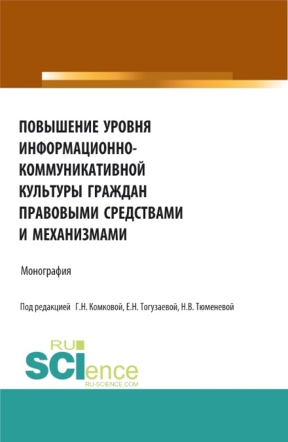 Повышение уровня информационно-коммуникативной культуры граждан правовыми средствами и механизмами. (Аспирантура, Бакалавриат, Магистратура). Монография.