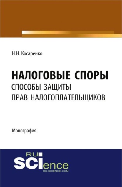 Налоговые споры: способы защиты прав налогоплательщиков. (Аспирантура, Бакалавриат, Магистратура). Монография.