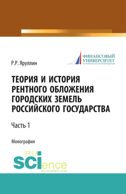 Теория и история рентного обложения городских земель Российского государства. Часть 1. (Аспирантура, Бакалавриат, Магистратура, Специалитет). Монография.