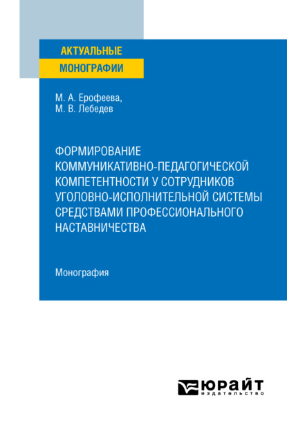 Формирование коммуникативно-педагогической компетентности у сотрудников уголовно-исполнительной системы средствами профессионального наставничества. Монография