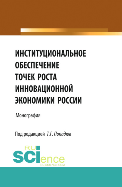 Институциональное обеспечение точек роста инновационной экономики России. (Аспирантура, Бакалавриат, Магистратура, Специалитет). Монография.