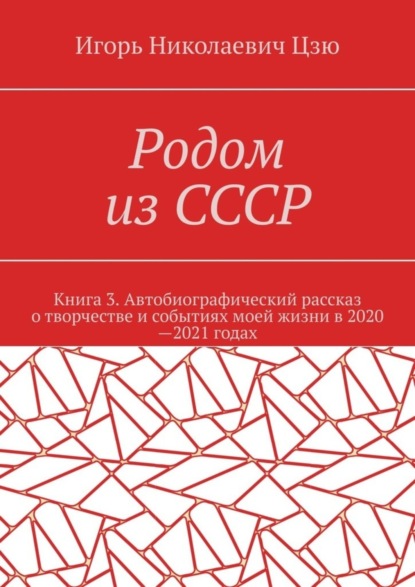 Родом из СССР. Книга 3. Автобиографический рассказ о творчестве и событиях моей жизни в 2020—2021 годах