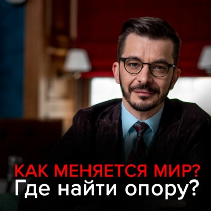 Как меняется мир? Где найти опору в нестабильном мире?