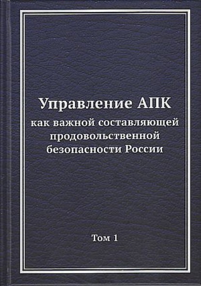 Управление АПК как важной составляющей продовольственной безопасности России. Том 1