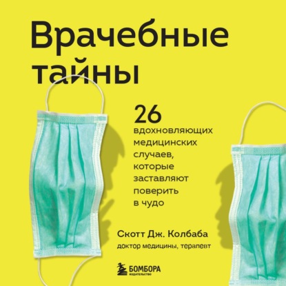 Врачебные тайны. 26 вдохновляющих медицинских случаев, которые заставляют поверить в чудо