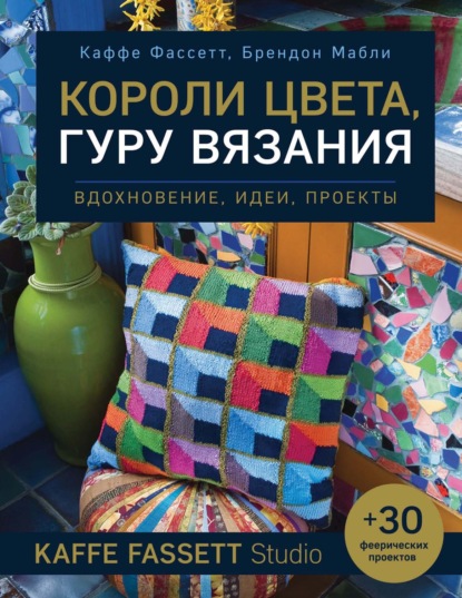 Короли цвета, гуру вязания. Вдохновение, идеи, проекты Kaffe Fassett Studio