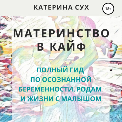 Материнство в кайф. Полный гид по осознанной беременности, родам и жизни с малышом