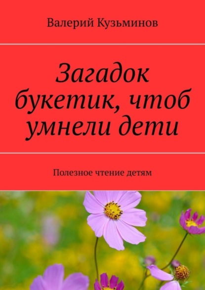 Загадок букетик, чтоб умнели дети. Полезное чтение детям