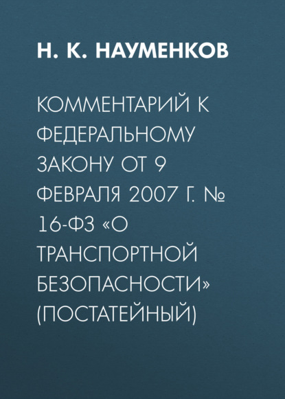 Комментарий к Федеральному закону от 9 февраля 2007 г. № 16-ФЗ «О транспортной безопасности» (постатейный)