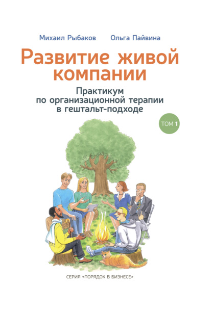 Развитие живой компании. Практикум по организационной терапии в гештальт-подходе. Том 1