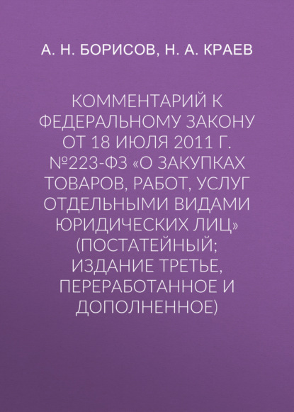 Комментарий к Федеральному закону от 18 июля 2011 г. №223-ФЗ «О закупках товаров, работ, услуг отдельными видами юридических лиц» (постатейный; издание третье, переработанное и дополненное)