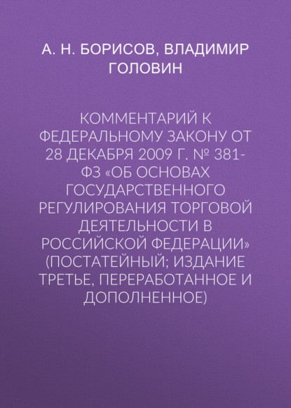 Комментарий к Федеральному закону от 28 декабря 2009 г. № 381-ФЗ «Об основах государственного регулирования торговой деятельности в Российской Федерации» (постатейный; издание третье, переработанное и дополненное)