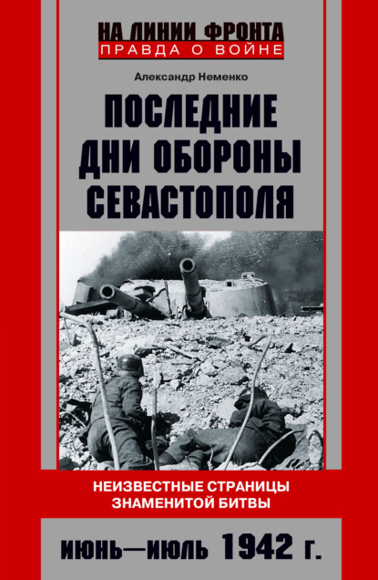 Последние дни обороны Севастополя. Неизвестные страницы знаменитой битвы. Июнь – июль 1942 г.