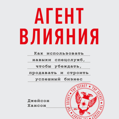 Агент влияния. Как использовать навыки спецслужб, чтобы убеждать, продавать и строить успешный бизнес