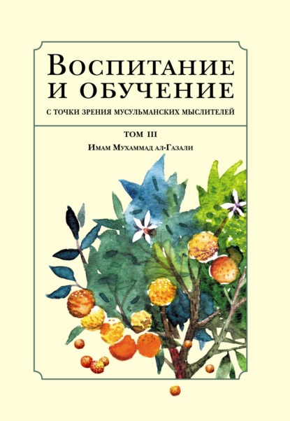 Воспитание и обучение с точки зрения мусульманских мыслителей. Том III. Имам Мухаммад ал-Газали