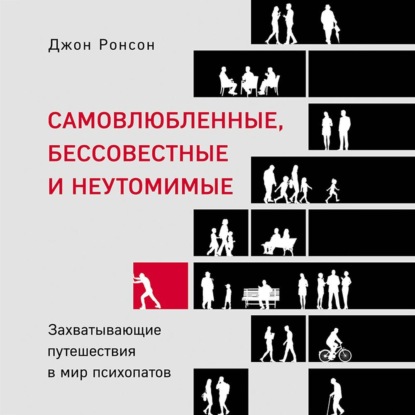 Самовлюбленные, бессовестные и неутомимые. Захватывающие путешествия в мир психопатов