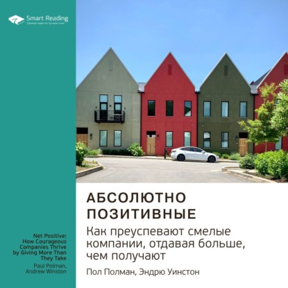 Ключевые идеи книги: Абсолютно позитивные. Как преуспевают смелые компании, отдавая больше, чем получают. Пол Полман, Эндрю Уинстон