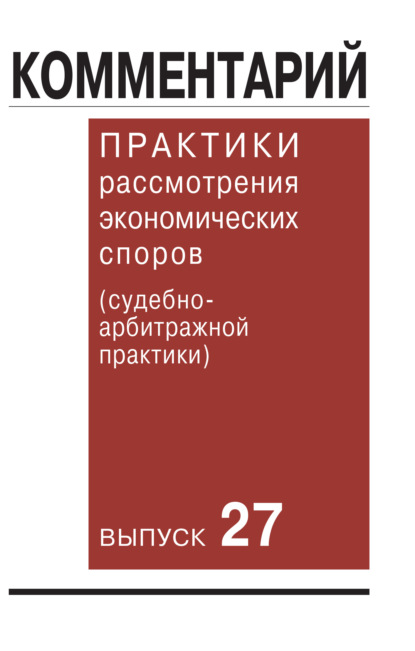 Комментарий практики рассмотрения экономических споров (судебно-арбитражной практики). Выпуск 27