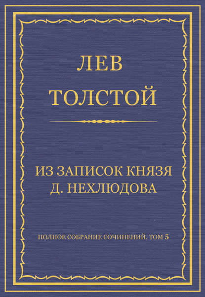 Полное собрание сочинений. Том 5. Произведения 1856–1859 гг. Из записок князя Д. Нехлюдова