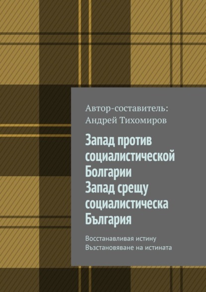 Запад против социалистической Болгарии. Запад срещу социалистическа България. Восстанавливая истину. Възстановяване на истината