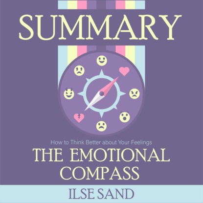 Summary: The Emotional Compass. How to Think Better about Your Feelings. Ilse Sand