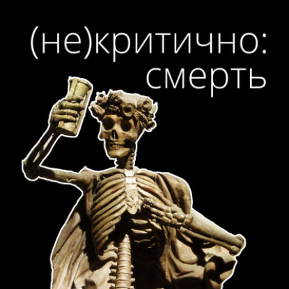 (Не)Критично: Смерть. Выпуск 6. Эпоха Просвещения. Тема смерти в классической новоевропейской философии.