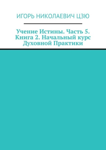 Учение Истины. Часть 5. Книга 2. Начальный курс Духовной Практики