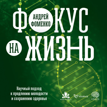 Фокус на жизнь. Научный подход к продлению молодости и сохранению здоровья