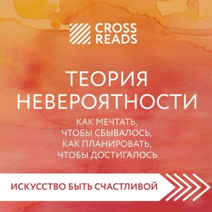 Саммари книги «Теория невероятности. Как мечтать, чтобы сбывалось, как планировать, чтобы достигалось»