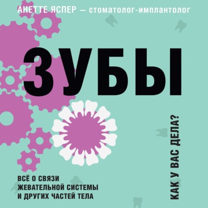 Зубы. Как у вас дела? Всё о связи жевательной системы и других частей тела