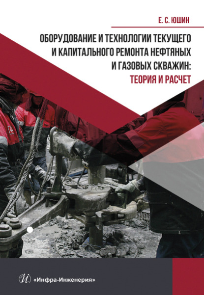 Оборудование и технологии текущего и капитального ремонта нефтяных и газовых скважин. Теория и расчет