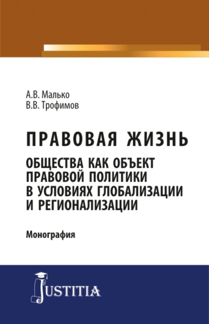 Правовая жизнь общества как объект правовой политики в условиях глобализации и регионализации. (Аспирантура, Магистратура). Монография.