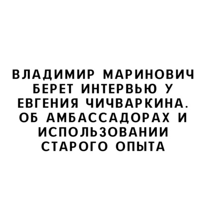 В. Маринович берет интервью у Евгения Чичваркина. Об амбассадорах и использовании старого опыта