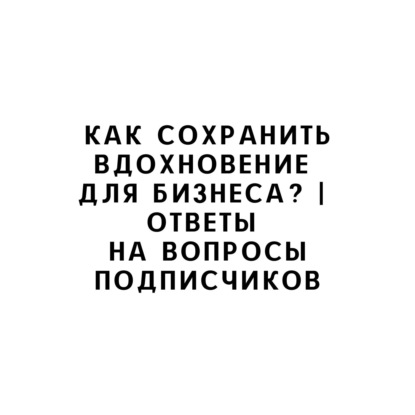 Как сохранить вдохновение для бизнеса? | Ответы на вопросы подписчиков