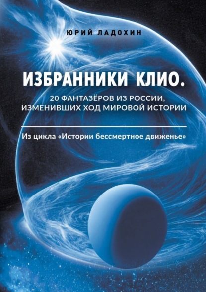 Избранники Клио. 20 фантазёров из России, изменивших ход мировой истории. Из цикла «Истории бессмертное движенье»