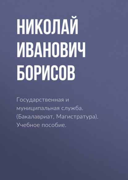 Государственная и муниципальная служба. (Бакалавриат, Магистратура). Учебное пособие.