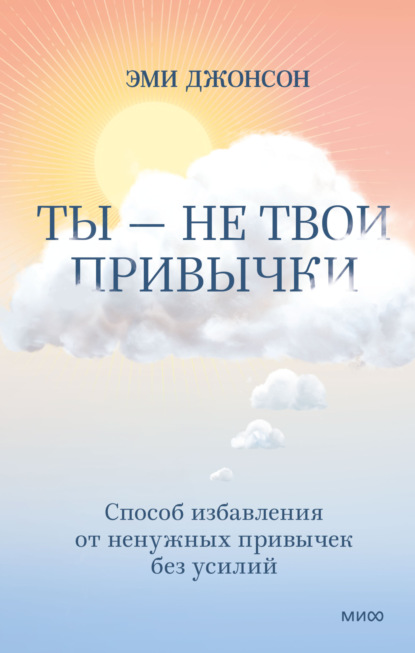 Ты – не твои привычки. Способ избавления от ненужных привычек без усилий