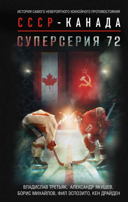 Суперсерия 72. История самого невероятного хоккейного противостояния СССР – Канада