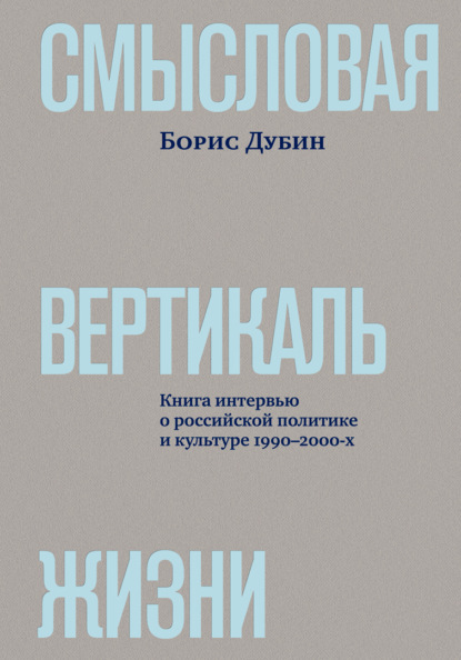 Смысловая вертикаль жизни. Книга интервью о российской политике и культуре 1990–2000-х