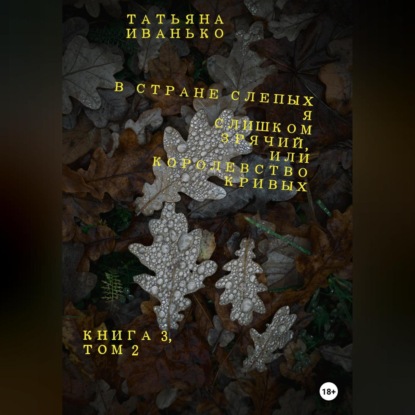 В стране слепых я слишком зрячий, или Королевство кривых. Книга 3. Том 2