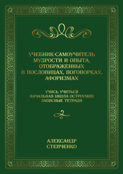 Учебник-самоучитель мудрости и опыта, отображенных в пословицах, поговорках, афоризмах. Учись учиться. Начальная школа остроумия. Записные тетради.